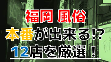 【2024年本番情報】福岡で実際に遊んだ風俗12選！本当にNS・本番が出来るのか体当たり調査！のサムネイル