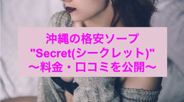 【裏情報】那覇のソープ”Secret(シークレット)”で素人娘に精子注入！料金・口コミを公開！のサムネイル画像