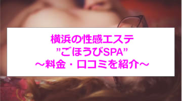 【裏情報】横浜の性感エステ”ごほうびSPA”で美人のAちゃんに3連発！料金・口コミを公開！のサムネイル画像