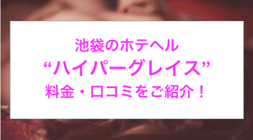 【裏情報】池袋のホテヘル“ハイパーグレイス”で無制限発射！料金・口コミを公開！のサムネイル画像