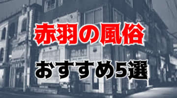 赤羽の人気おすすめ風俗5店を口コミ・評判で厳選！本番/NN/NS情報も!?のサムネイル