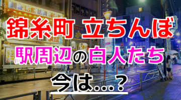 【2024年裏風俗事情】錦糸町には白人の立ちんぼが降臨！？メッカと言われた町の今が凄いのサムネイル画像