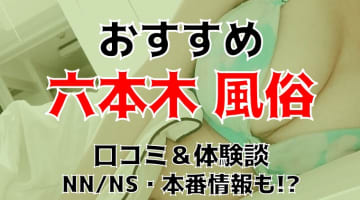 本番/NN/NSも？六本木の風俗5店を全110店舗から厳選！【2024年】のサムネイル画像