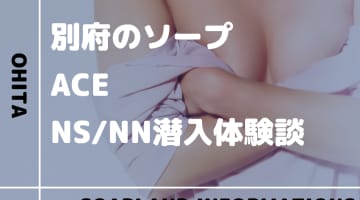 【臨時休業】大分・別府のソープランド”ACE”の潜入体験談！口コミとおすすめ嬢を紹介！のサムネイル画像