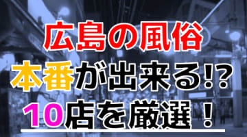 【2025年本番情報】広島県で実際に遊んだ風俗12選！本当にNS・本番が出来るのか体当たり調査！のサムネイル画像