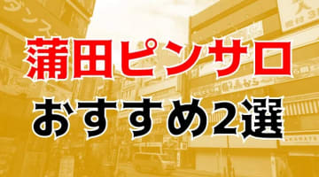 本番体験談！蒲田のピンサロ2店と近隣のピンサロ1店を全40店舗から厳選！【2024年おすすめ】のサムネイル