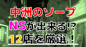 【2024年本番情報】福岡県博多区中洲で実際に遊んだソープ12選！本当にNS・NNが出来るのか体当たり調査！のサムネイル画像