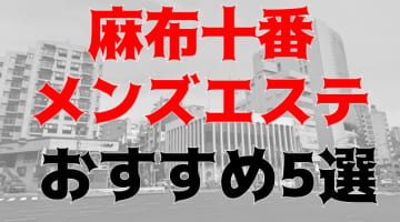 抜き・本番あり!?麻布十番のおすすめメンズエステ5店を全42店舗から厳選！のサムネイル画像