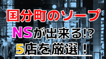 【2025年本番情報】国分町で実際に遊んできたソープ5選！NNが出来るのか体当たり調査！のサムネイル画像