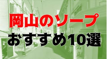 本番/NN/NS体験談！岡山のソープ10店を全93店舗から厳選！【2024年おすすめ】のサムネイル画像