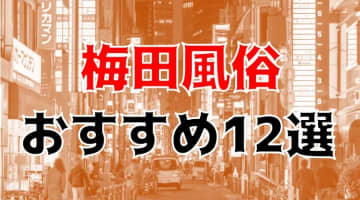 【24年最新】梅田のおすすめ風俗TOP12！NS/NN情報もお届け！のサムネイル