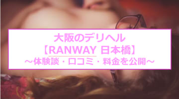 【裏情報】大阪のデリへル"RANWAY(ランウェイ)日本橋"は妹系アイドルを抱く！料金・口コミを公開！のサムネイル画像