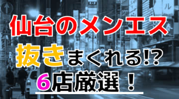 【2024年最新】仙台で実際に体験してきたメンズエステ6選！本当に抜きはでいるのか体当たり調査！のサムネイル