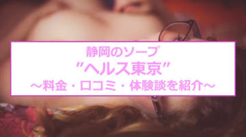 【裏情報】静岡市内唯一のソープ”ヘルス東京”で爆乳娘相手に大放出！料金・口コミを公開！のサムネイル画像