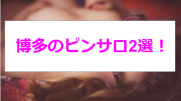 【2025年】福岡・博多のピンサロ2店を全4店舗から厳選！【天蓋本番情報】のサムネイル画像
