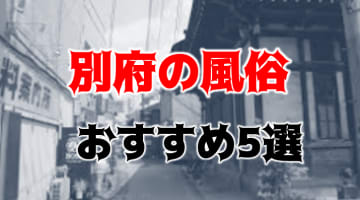 別府の人気おすすめ風俗5店を口コミ・評判で厳選！本番/NN/NS情報も!?	のサムネイル