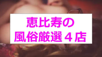 【新情報】本番あり？恵比寿の風俗4選！モデル級美女と濃厚プレイ！のサムネイル画像