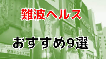 本番体験談！難波のヘルス9店を200店舗から厳選！【2024年】のサムネイル