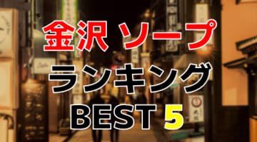 金沢のおすすめソープ・人気ランキングBEST5！【2024年最新】のサムネイル画像