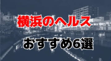 横浜の人気おすすめヘルス6店を口コミ・評判で厳選！本番も!?のサムネイル