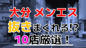 【2024年抜き情報】大分で実際に遊んできたメンズエステ10選！本当に抜きありなのか体当たり調査！のサムネイル