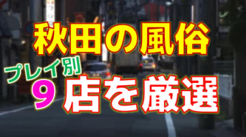 秋田の風俗店をプレイ別に9店を厳選！各ジャンルごとの口コミ・料金・裏情報も満載！のサムネイル画像