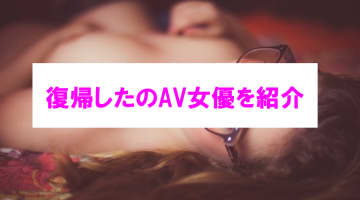 【エロ動画】復帰したAV女優5選！エロさも洗練されてカムバック！のサムネイル画像