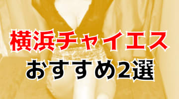 本番も？横浜のおすすめチャイエス2店を全15店舗から厳選！のサムネイル