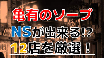 【2024年本番情報】東京亀有で実際に遊んできたソープ5選！本当にNNやNSができるのか体当たり調査！のサムネイル