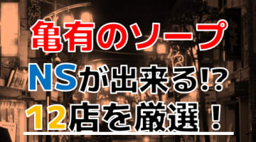 【2024年本番情報】東京亀有で実際に遊んできたソープ5選！本当にNNやNSができるのか体当たり調査！のサムネイル画像