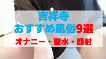 東京・吉祥寺の風俗店をプレイ別に9店を厳選！オナニー・聖水・顔射の実体験・裏情報を紹介！のサムネイル