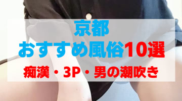 京都の風俗を人気10店に厳選！痴漢・3P・男の潮吹きなどの実体験・裏情報を紹介！のサムネイル