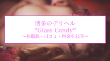 【裏情報】博多のデリヘル”Glass Candy”(グラスキャンディ)は超絶技巧の美女ばかり！料金・口コミを公開！のサムネイル画像