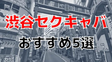 【抜き情報】渋谷のセクキャバ(おっぱぶ)おすすめ5選！過激サービス店の口コミ体験談！のサムネイル