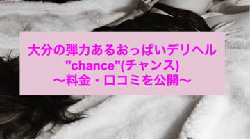 【裏情報】大分のデリヘル"chance"(チャンス)のおっぱいが弾む！料金・口コミを公開！のサムネイル画像