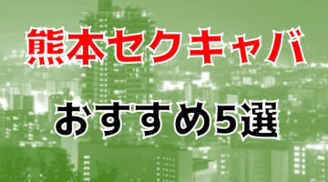 本番・抜き体験談！熊本のセクキャバ5店を全38店舗から厳選！【2025年】のサムネイル画像