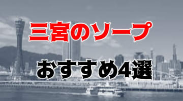 【NN/NS情報】三宮周辺のおすすめソープ4店を口コミ・評判で厳選！【2024年】のサムネイル