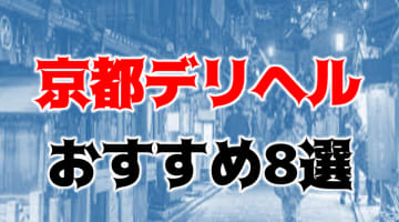 【実録】京都のおすすめデリヘルTOP8を全98店から厳選！アイドル級と本番!?のサムネイル画像