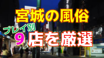 宮城の風俗店をプレイ別に9店を厳選！各ジャンルごとの口コミ・料金・裏情報も満載！のサムネイル画像