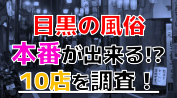 【2024年本番情報】東京都目黒で実際に遊んできた風俗10選！NNや本番が出来るのか体当たり調査！のサムネイル画像