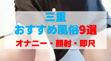 三重の風俗店をプレイ別に9店を厳選！オナニー・顔射・即尺の実体験・裏情報を紹介！のサムネイル画像