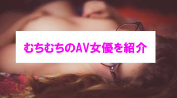 【エロ動画】おすすめのむちむちAV女優9選！ぽっちゃり好き歓喜の抜ける作品！のサムネイル画像