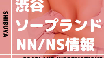 【東京】渋谷のおすすめソープランド9選！【NN/NS潜入調査】のサムネイル画像