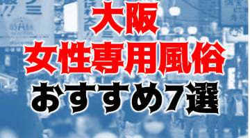 本番/NN/NS体験談！大阪の女性用風俗7店を全10店舗から厳選！【2024年】のサムネイル画像