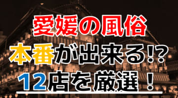 【2024年本番情報】愛媛県で実際に遊んだ風俗12選！本当にNS・本番が出来るのか体当たり調査！のサムネイル