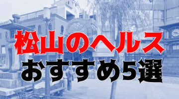 本番も？松山・道後温泉のヘルス5店を全25店舗から厳選！のサムネイル