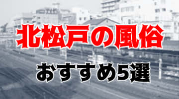 北松戸の人気おすすめ風俗5店を口コミ・評判で厳選！本番/NN/NS情報も!?のサムネイル