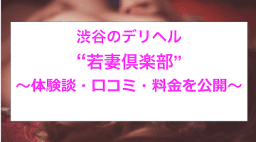 【裏情報】渋谷のデリヘル”若妻倶楽部”で極上人妻と淫らにプレイ！料金・口コミを公開！のサムネイル画像