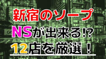 【2024年本番情報】東京・新宿で実際に遊んできたヘルス12選！本当に本番出来るのか体当たり調査！のサムネイル