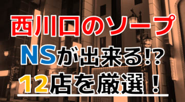 【2024年本番情】埼玉県西川口で実際に遊んだソープ12選！本当にNS・NNが出来るのか体当たり調査！のサムネイル画像